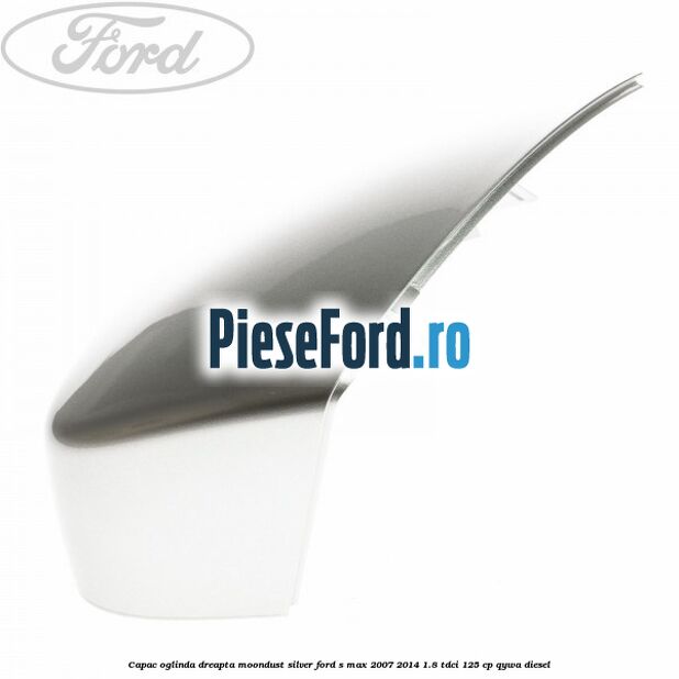 Capac oglinda dreapta moondust silver Ford S-Max 2007-2014 1.8 TDCi 125 cp Capac oglinda dreapta moondust silver Ford S-Max 2007-2014 1.8 TDCi 125 cp QYWA diesel