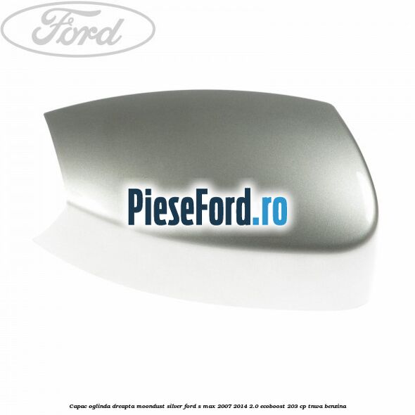 Capac oglinda dreapta moondust silver Ford S-Max 2007-2014 2.0 EcoBoost 203 cp Capac oglinda dreapta moondust silver Ford S-Max 2007-2014 2.0 EcoBoost 203 cp TNWA benzina