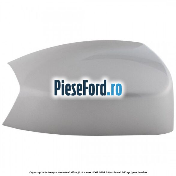 Capac oglinda dreapta moondust silver Ford S-Max 2007-2014 2.0 EcoBoost 240 cp Capac oglinda dreapta moondust silver Ford S-Max 2007-2014 2.0 EcoBoost 240 cp TPWA benzina
