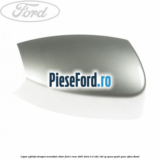 Capac oglinda dreapta moondust silver Ford S-Max 2007-2014 2.0 TDCi 140 cp QXWA, QXWB, QXWC, UFWA diesel
