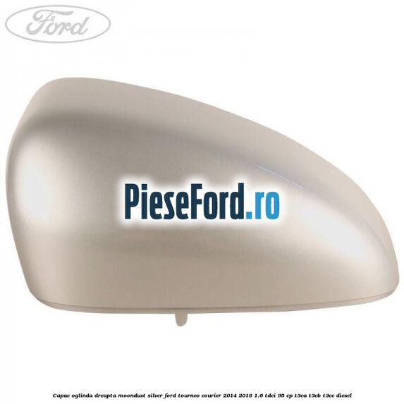 Capac oglinda dreapta moondust silver Ford Tourneo Courier 2014-2018 1.6 TDCi 95 cp T3CA, T3CB, T3CC diesel