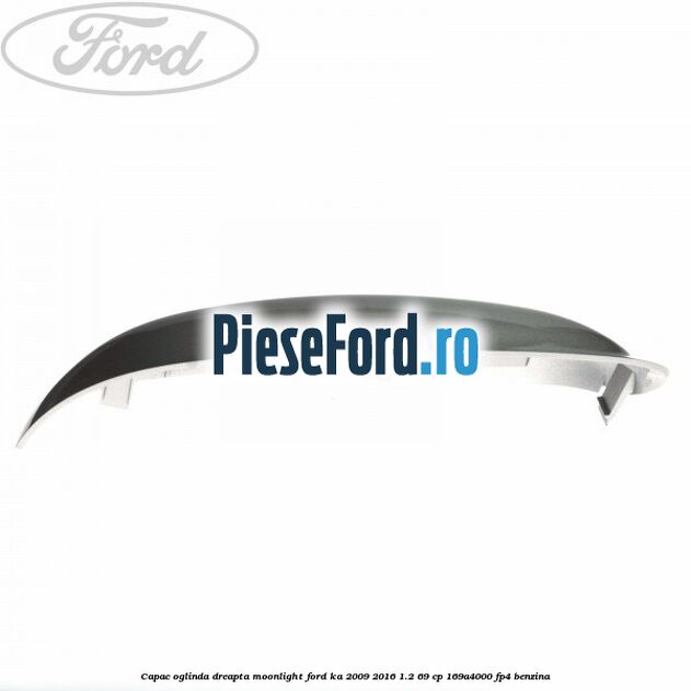 Capac oglinda dreapta moonlight Ford Ka 2009-2016 1.2 69 cp 169A4000, FP4 benzina