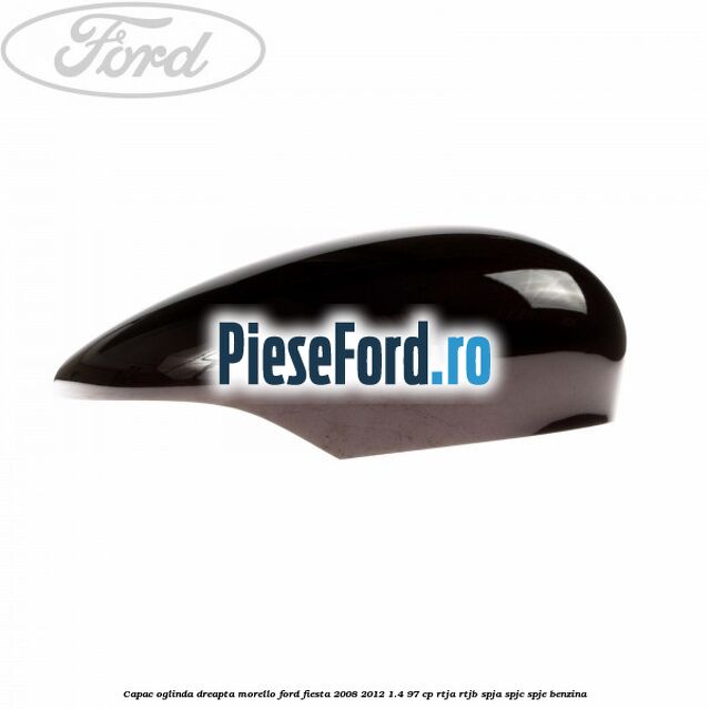 Capac oglinda dreapta morello Ford Fiesta 2008-2012 1.4 97 cp RTJA, RTJB, SPJA, SPJC, SPJE benzina