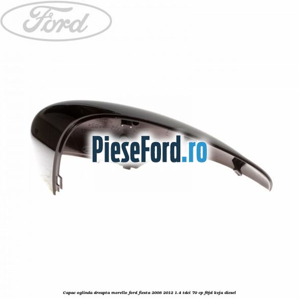Capac oglinda dreapta morello Ford Fiesta 2008-2012 1.4 TDCi 70 cp F6JD, KVJA diesel