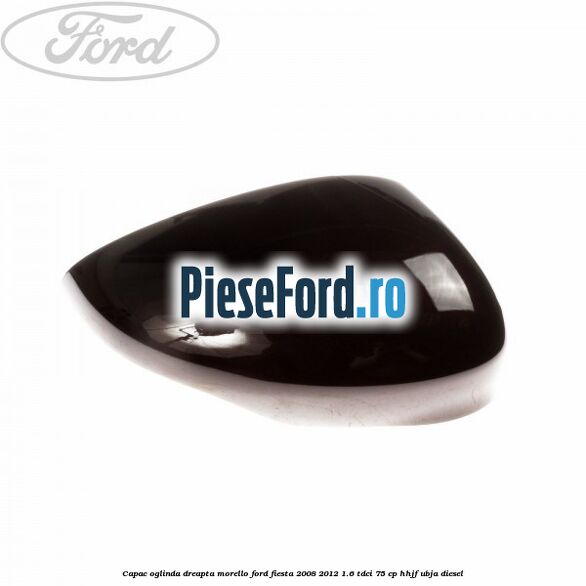 Capac oglinda dreapta morello Ford Fiesta 2008-2012 1.6 TDCi 75 cp HHJF, UBJA diesel