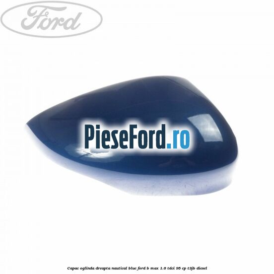 Capac oglinda dreapta nautical blue Ford B-Max 1.6 TDCi 95 cp T3JB diesel