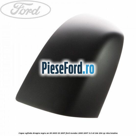 Capac oglinda dreapta, negru an 06/2003-03/2007 Ford Mondeo 2000-2007 3.0 V6 24V 204 cp