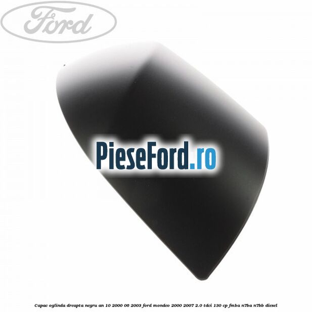 Capac oglinda dreapta negru an 10/2000-06/2003 Ford Mondeo 2000-2007 2.0 TDCi 130 cp FMBA, N7BA, N7BB diesel