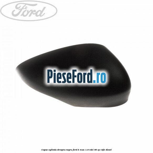 Capac oglinda dreapta negru Ford B-Max 1.6 TDCi 95 cp