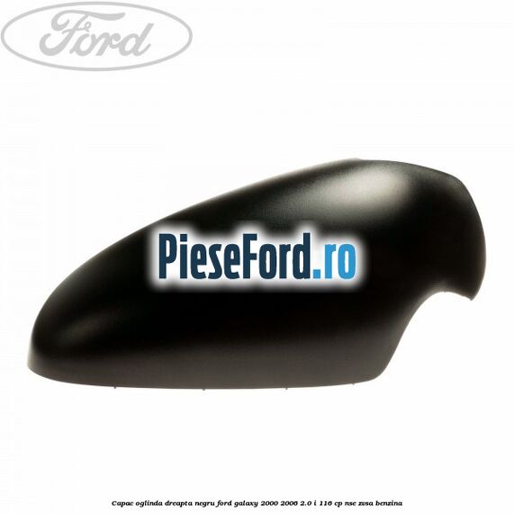 Capac oglinda dreapta negru Ford Galaxy 2000-2006 2.0 i 116 cp NSE, ZVSA benzina