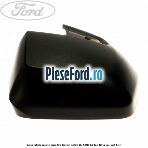 Capac oglinda dreapta negru Ford Tourneo Custom 2014-2018 2.2 TDCi 125 cp Capac oglinda dreapta negru Ford Tourneo Custom 2014-2018 2.2 TDCi 125 cp CYF4, CYFF diesel