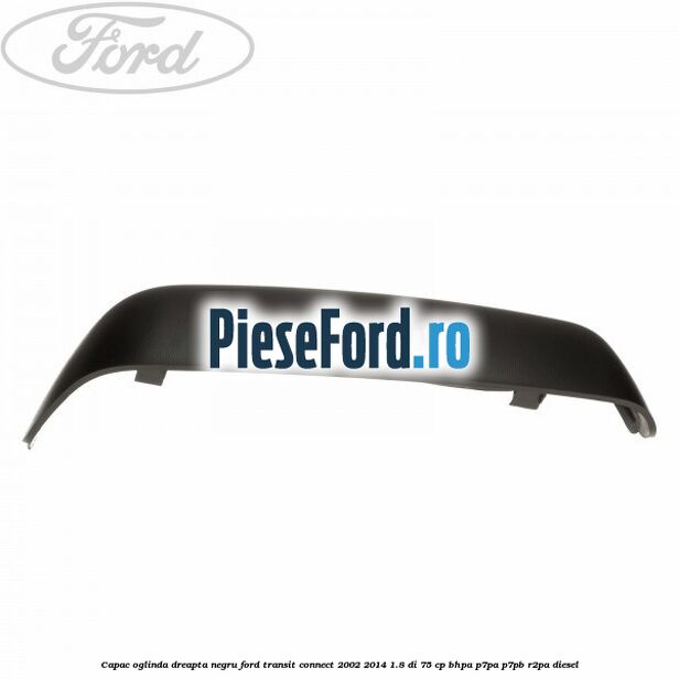 Capac oglinda dreapta negru Ford Transit Connect 2002-2014 1.8 Di 75 cp Capac oglinda dreapta negru Ford Transit Connect 2002-2014 1.8 Di 75 cp BHPA, P7PA, P7PB, R2PA diesel