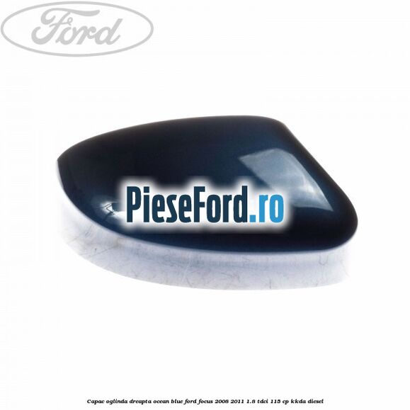 Capac oglinda dreapta ocean blue Ford Focus 2008-2011 1.8 TDCi 115 cp KKDA diesel