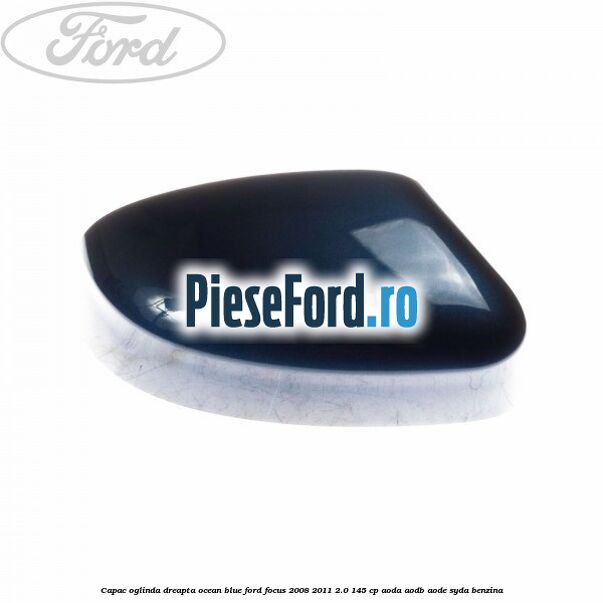 Capac oglinda dreapta ocean blue Ford Focus 2008-2011 2.0 145 cp AODA, AODB, AODE, SYDA benzina