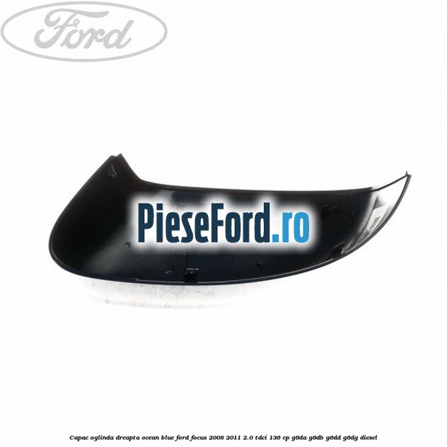Capac oglinda dreapta ocean blue Ford Focus 2008-2011 2.0 TDCi 136 cp G6DA, G6DB, G6DD, G6DG diesel