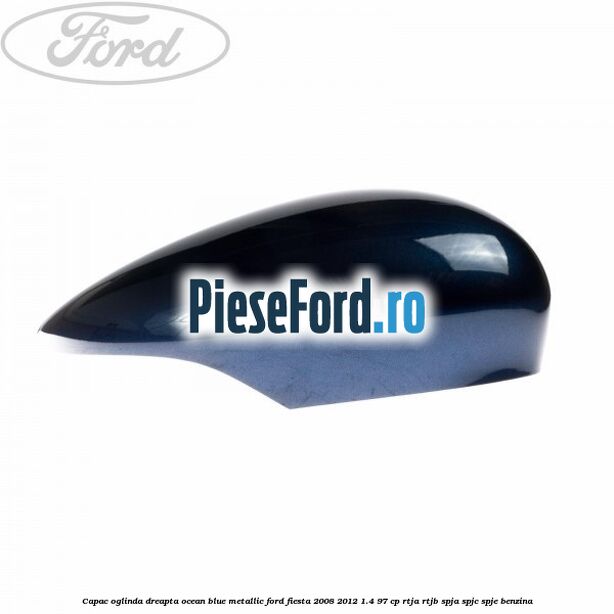 Capac oglinda dreapta ocean blue metallic Ford Fiesta 2008-2012 1.4 97 cp RTJA, RTJB, SPJA, SPJC, SPJE benzina