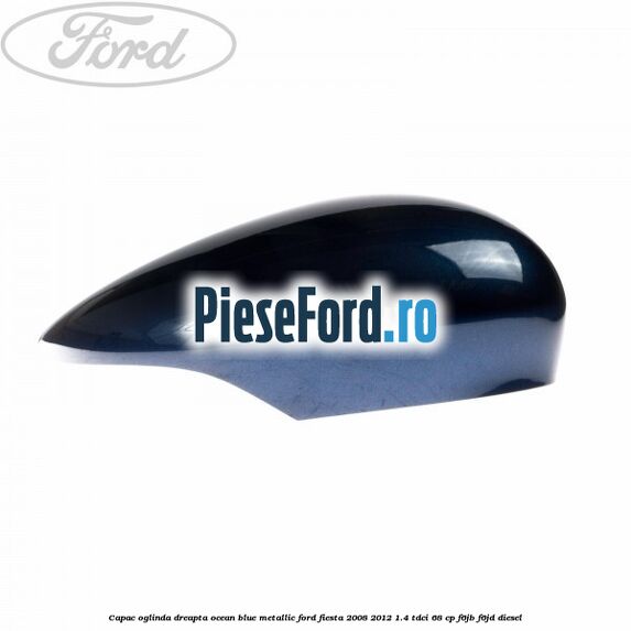 Capac oglinda dreapta ocean blue metallic Ford Fiesta 2008-2012 1.4 TDCi 68 cp F6JB, F6JD diesel