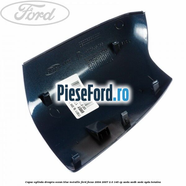 Capac oglinda dreapta ocean blue metallic Ford Focus 2004-2007 2.0 145 cp AODA, AODB, AODE, SYDA benzina