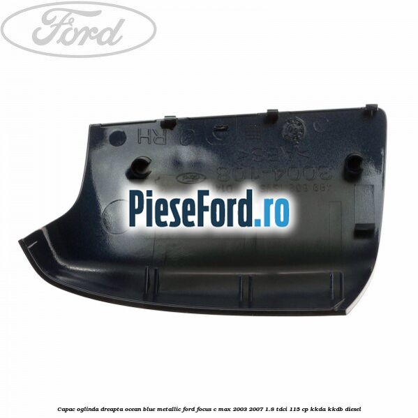 Capac oglinda dreapta ocean blue metallic Ford Focus C-Max 2003-2007 1.8 TDCi 115 cp KKDA, KKDB diesel