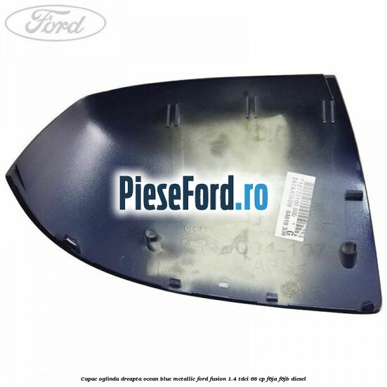 Capac oglinda dreapta ocean blue metallic Ford Fusion 1.4 TDCi 68 cp Capac oglinda dreapta ocean blue metallic Ford Fusion 1.4 TDCi 68 cp F6JA, F6JB diesel