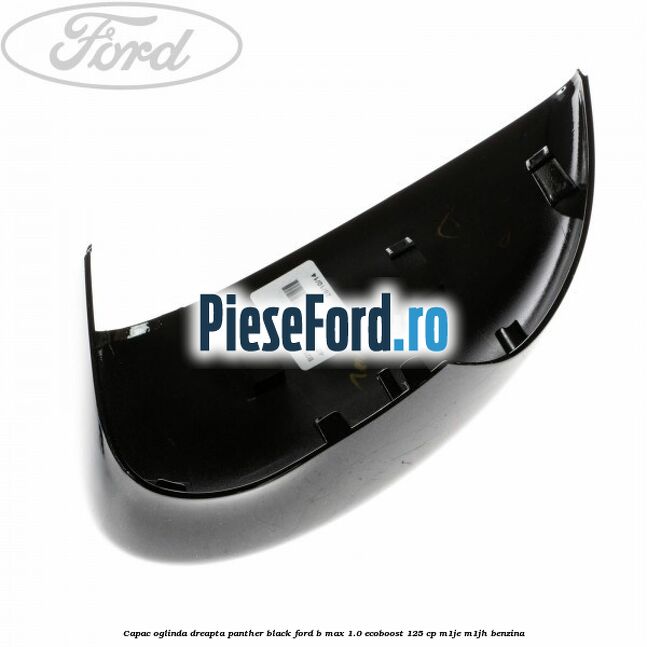 Capac oglinda dreapta panther black Ford B-Max 1.0 EcoBoost 125 cp M1JE, M1JH benzina