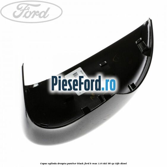 Capac oglinda dreapta panther black Ford B-Max 1.6 TDCi 95 cp Capac oglinda dreapta panther black Ford B-Max 1.6 TDCi 95 cp T3JB diesel