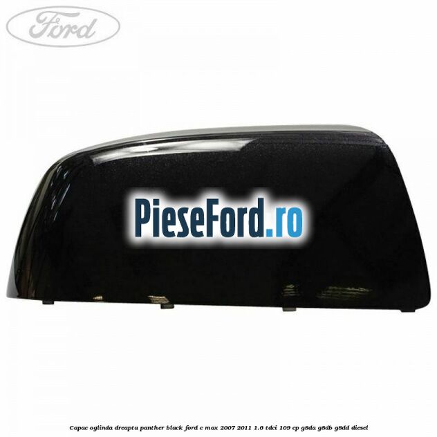 Capac oglinda dreapta panther black Ford C-Max 2007-2011 1.6 TDCi 109 cp