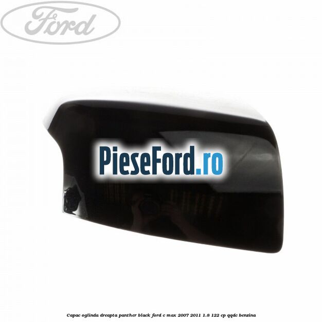Capac oglinda dreapta panther black Ford C-Max 2007-2011 1.8 122 cp Capac oglinda dreapta panther black Ford C-Max 2007-2011 1.8 122 cp QQDC benzina