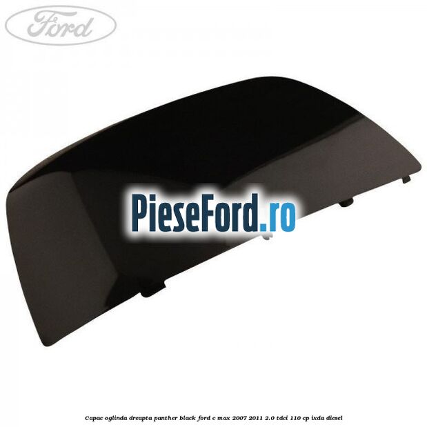 Capac oglinda dreapta panther black Ford C-Max 2007-2011 2.0 TDCi 110 cp IXDA diesel