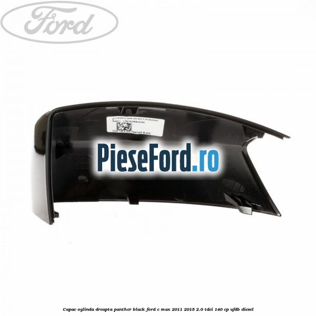 Capac oglinda dreapta Panther Black Ford C-Max 2011-2015 2.0 TDCi 140 cp UFDB diesel