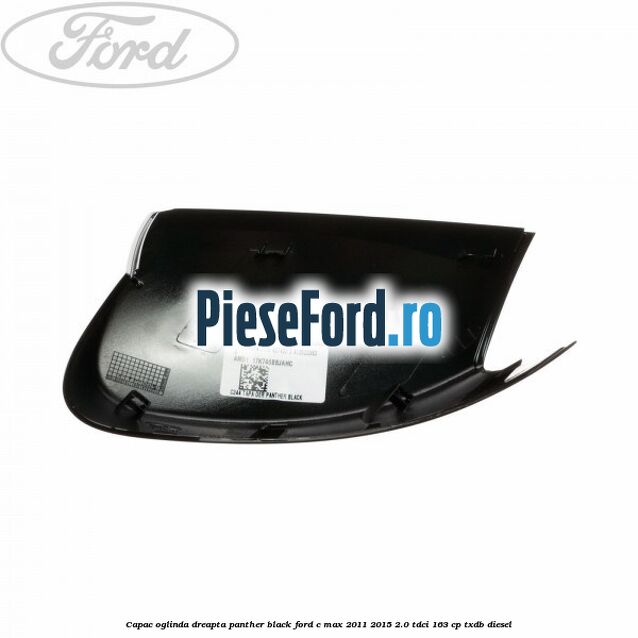 Capac oglinda dreapta Panther Black Ford C-Max 2011-2015 2.0 TDCi 163 cp Capac oglinda dreapta Panther Black Ford C-Max 2011-2015 2.0 TDCi 163 cp TXDB diesel