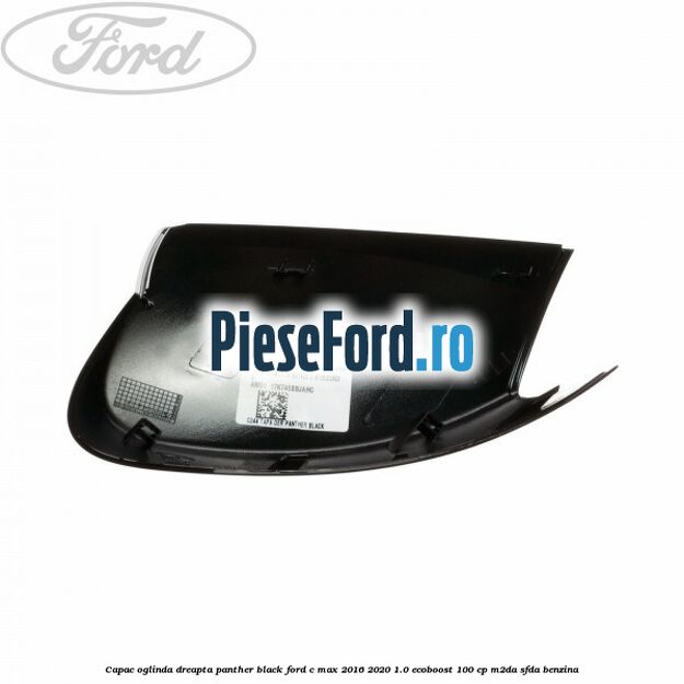 Capac oglinda dreapta Panther Black Ford C-Max 2016-2020 1.0 EcoBoost 100 cp M2DA, SFDA benzina