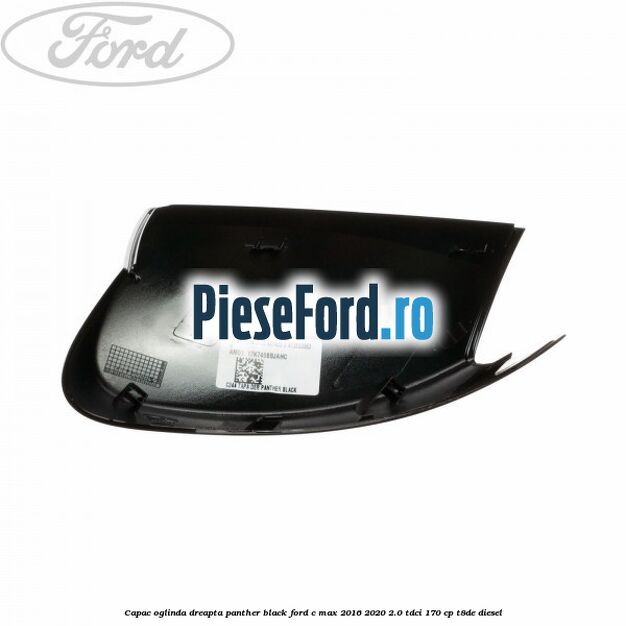 Capac oglinda dreapta Panther Black Ford C-Max 2016-2020 2.0 TDCi 170 cp T8DE diesel