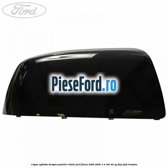 Capac oglinda dreapta panther black Ford Fiesta 2005-2008 1.4 16V 80 cp FXJA, FXJB benzina
