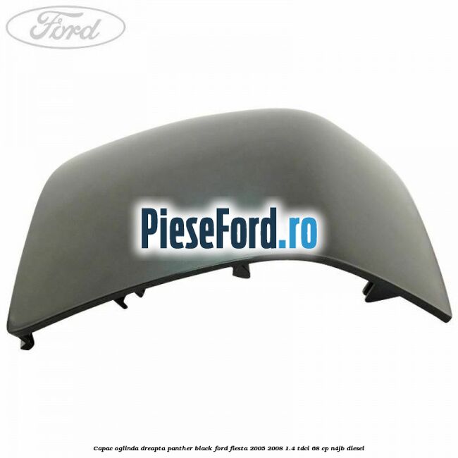 Capac oglinda dreapta panther black Ford Fiesta 2005-2008 1.4 TDCi 68 cp Capac oglinda dreapta panther black Ford Fiesta 2005-2008 1.4 TDCi 68 cp N4JB diesel