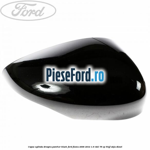 Capac oglinda dreapta panther black Ford Fiesta 2008-2012 1.6 TDCi 75 cp HHJF, UBJA diesel