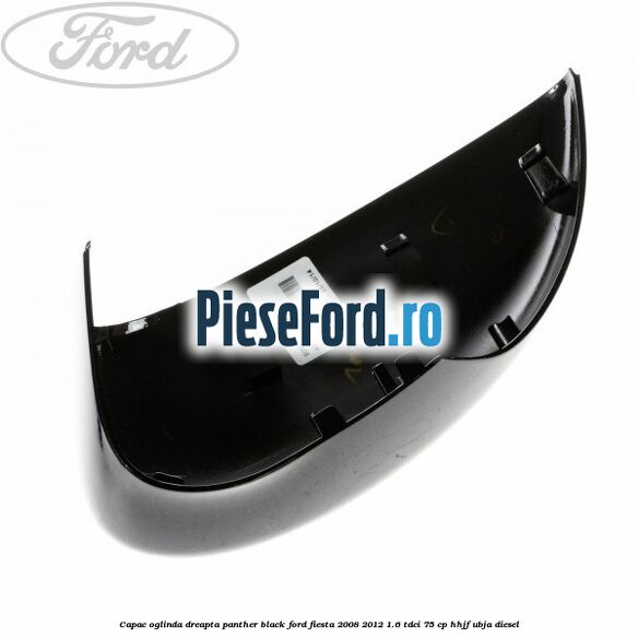 Capac oglinda dreapta panther black Ford Fiesta 2008-2012 1.6 TDCi 75 cp HHJF, UBJA diesel
