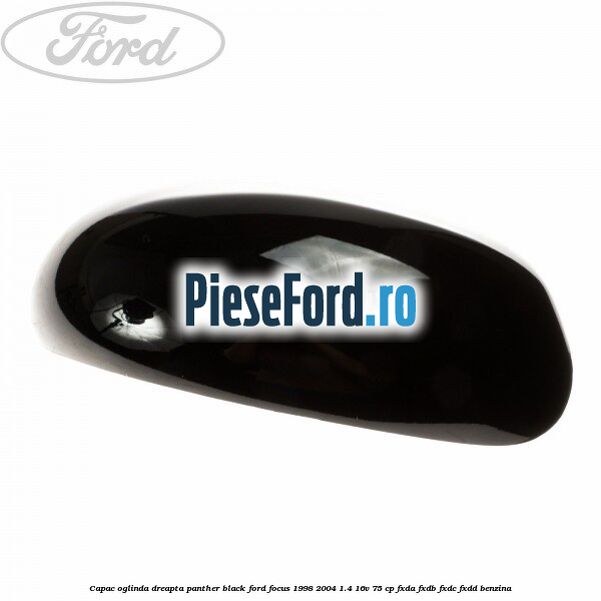 Capac oglinda dreapta panther black Ford Focus 1998-2004 1.4 16V 75 cp Capac oglinda dreapta panther black Ford Focus 1998-2004 1.4 16V 75 cp FXDA, FXDB, FXDC, FXDD benzina