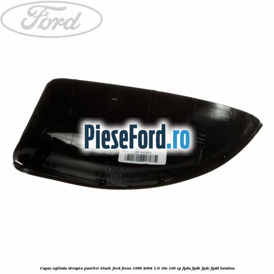 Capac oglinda dreapta panther black Ford Focus 1998-2004 1.6 16V 100 cp FYDA, FYDB, FYDC, FYDD benzina