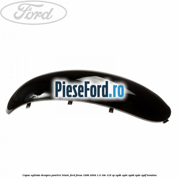 Capac oglinda dreapta panther black Ford Focus 1998-2004 1.8 16V 115 cp EYDB, EYDC, EYDD, EYDE, EYDF benzina