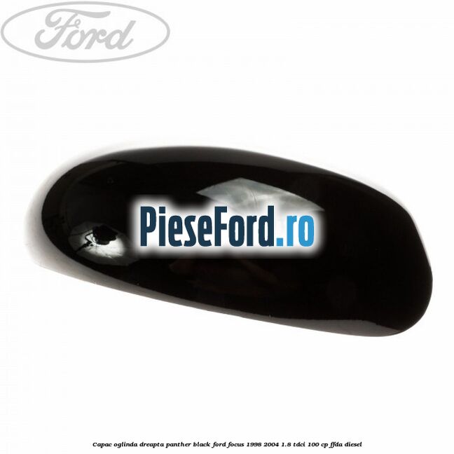 Capac oglinda dreapta panther black Ford Focus 1998-2004 1.8 TDCi 100 cp Capac oglinda dreapta panther black Ford Focus 1998-2004 1.8 TDCi 100 cp FFDA diesel