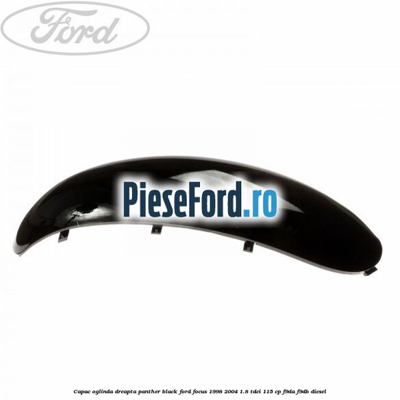 Capac oglinda dreapta panther black Ford Focus 1998-2004 1.8 TDCi 115 cp Capac oglinda dreapta panther black Ford Focus 1998-2004 1.8 TDCi 115 cp F9DA, F9DB diesel