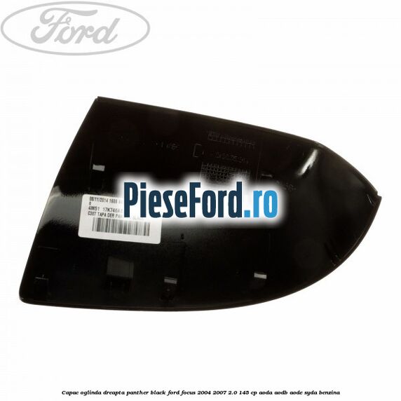 Capac oglinda dreapta panther black Ford Focus 2004-2007 2.0 145 cp AODA, AODB, AODE, SYDA benzina