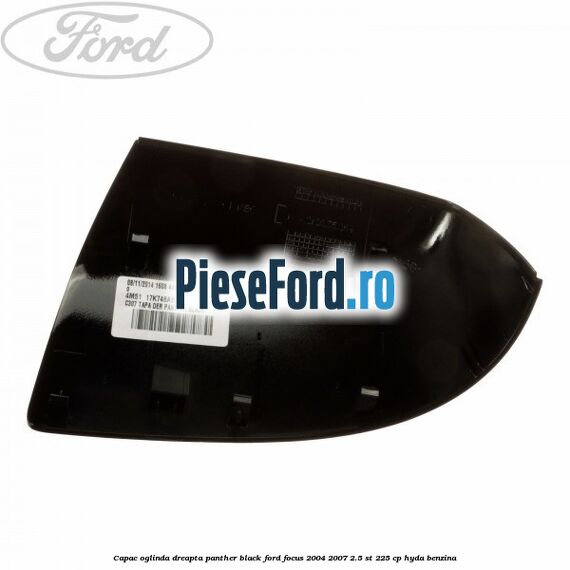 Capac oglinda dreapta panther black Ford Focus 2004-2007 2.5 ST 225 cp Capac oglinda dreapta panther black Ford Focus 2004-2007 2.5 ST 225 cp HYDA benzina