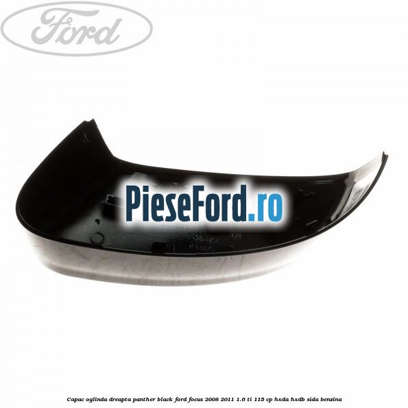 Capac oglinda dreapta panther black Ford Focus 2008-2011 1.6 Ti 115 cp HXDA, HXDB, SIDA benzina