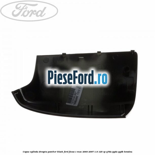 Capac oglinda dreapta panther black Ford Focus C-Max 2003-2007 1.8 125 cp Q7DA, QQDA, QQDB benzina