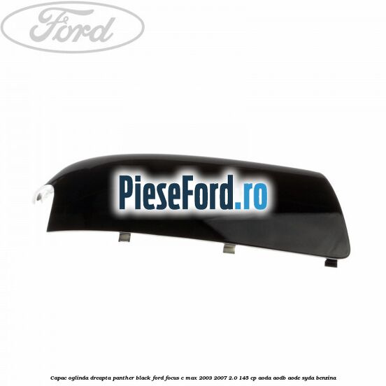 Capac oglinda dreapta panther black Ford Focus C-Max 2003-2007 2.0 145 cp Capac oglinda dreapta panther black Ford Focus C-Max 2003-2007 2.0 145 cp AODA, AODB, AODE, SYDA benzina
