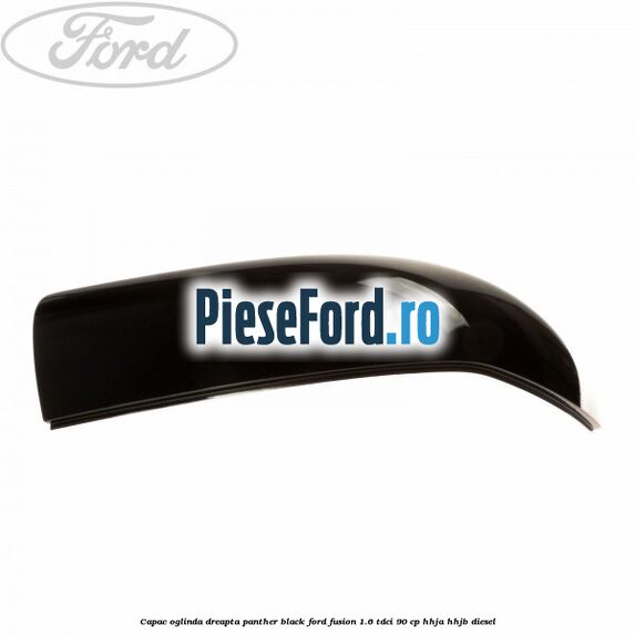 Capac oglinda dreapta panther black Ford Fusion 1.6 TDCi 90 cp Capac oglinda dreapta panther black Ford Fusion 1.6 TDCi 90 cp HHJA, HHJB diesel