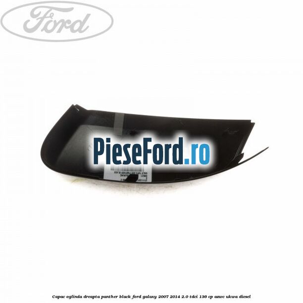 Capac oglinda dreapta panther black Ford Galaxy 2007-2014 2.0 TDCi 136 cp Capac oglinda dreapta panther black Ford Galaxy 2007-2014 2.0 TDCi 136 cp AZWC, UKWA diesel