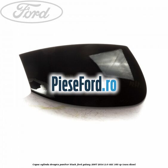 Capac oglinda dreapta panther black Ford Galaxy 2007-2014 2.0 TDCi 163 cp Capac oglinda dreapta panther black Ford Galaxy 2007-2014 2.0 TDCi 163 cp TXWA diesel